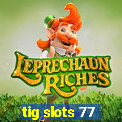 tig slots 77